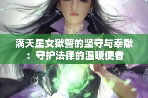 满天星女狱警的坚守与奉献：守护法律的温暖使者