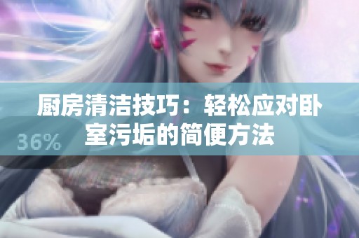厨房清洁技巧：轻松应对卧室污垢的简便方法