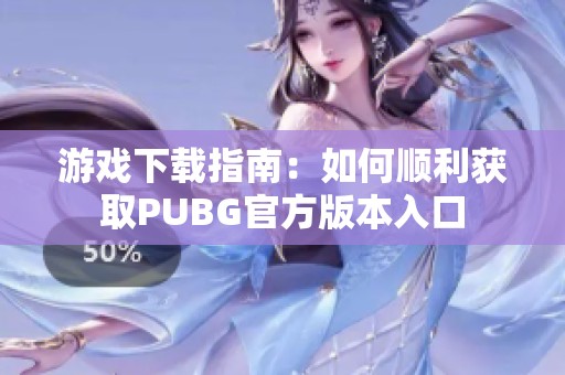 游戏下载指南：如何顺利获取PUBG官方版本入口