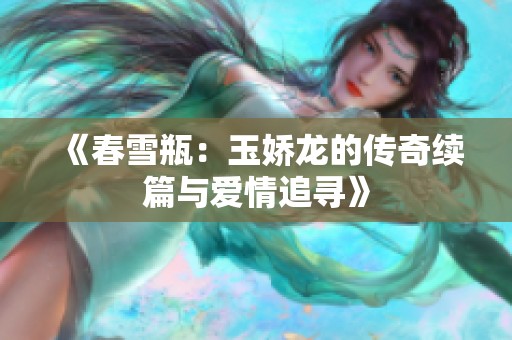 《春雪瓶：玉娇龙的传奇续篇与爱情追寻》