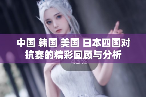 中国 韩国 美国 日本四国对抗赛的精彩回顾与分析