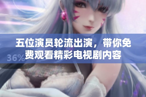 五位演员轮流出演，带你免费观看精彩电视剧内容