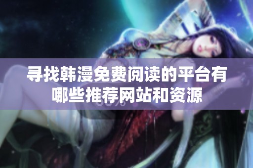 寻找韩漫免费阅读的平台有哪些推荐网站和资源