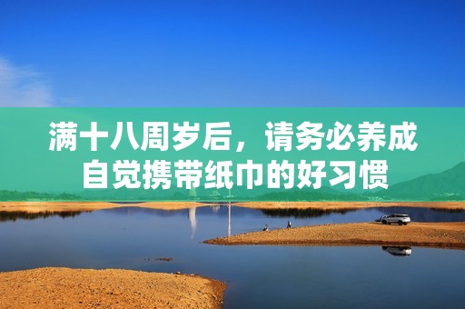 满十八周岁后，请务必养成自觉携带纸巾的好习惯