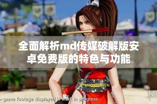 全面解析md传媒破解版安卓免费版的特色与功能