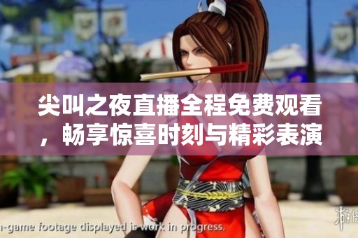 尖叫之夜直播全程免费观看，畅享惊喜时刻与精彩表演