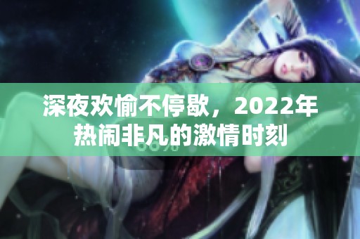深夜欢愉不停歇，2022年热闹非凡的激情时刻