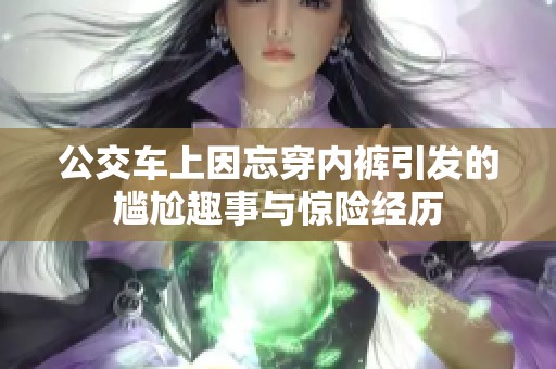 公交车上因忘穿内裤引发的尴尬趣事与惊险经历