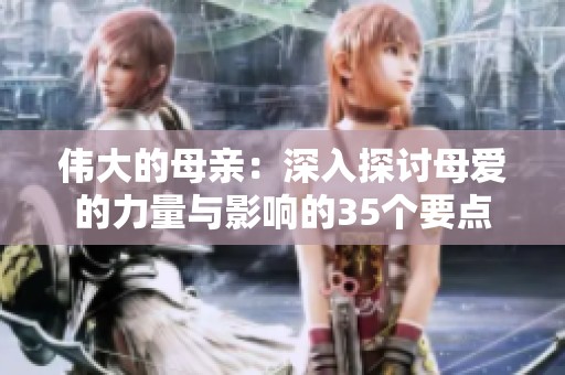 伟大的母亲：深入探讨母爱的力量与影响的35个要点