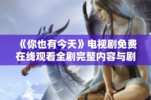 《你也有今天》电视剧免费在线观看全剧完整内容与剧情解析