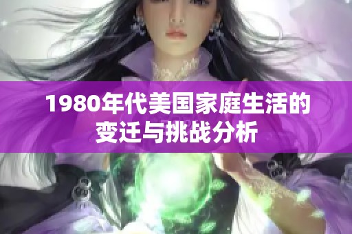 1980年代美国家庭生活的变迁与挑战分析