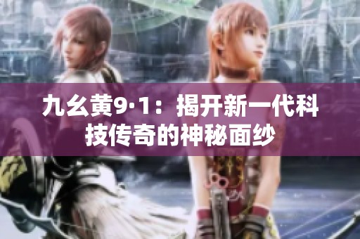 九幺黄9·1：揭开新一代科技传奇的神秘面纱