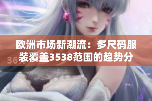 欧洲市场新潮流：多尺码服装覆盖3538范围的趋势分析