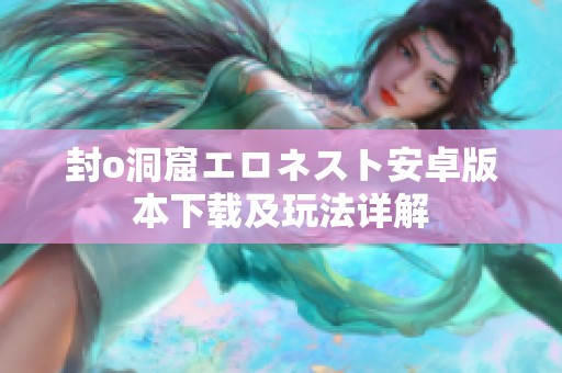 封o洞窟エロネスト安卓版本下载及玩法详解