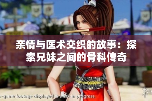 亲情与医术交织的故事：探索兄妹之间的骨科传奇