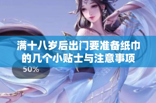 满十八岁后出门要准备纸巾的几个小贴士与注意事项