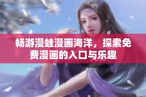 畅游漫蛙漫画海洋，探索免费漫画的入口与乐趣