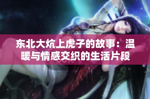 东北大炕上虎子的故事：温暖与情感交织的生活片段