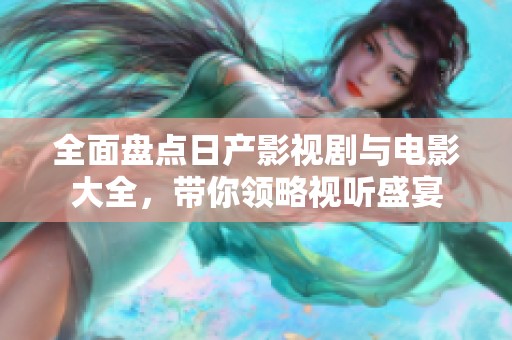 全面盘点日产影视剧与电影大全，带你领略视听盛宴
