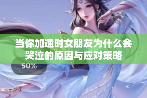 当你加速时女朋友为什么会哭泣的原因与应对策略