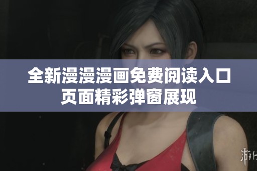 全新漫漫漫画免费阅读入口页面精彩弹窗展现
