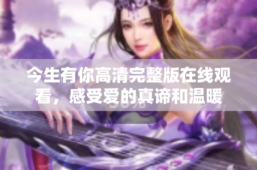 今生有你高清完整版在线观看，感受爱的真谛和温暖