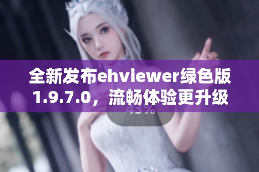 全新发布ehviewer绿色版1.9.7.0，流畅体验更升级