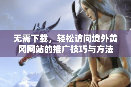 无需下载，轻松访问境外黄冈网站的推广技巧与方法