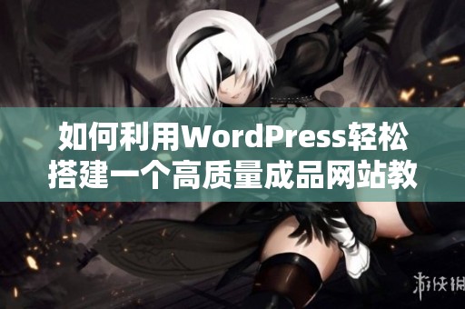 如何利用WordPress轻松搭建一个高质量成品网站教程