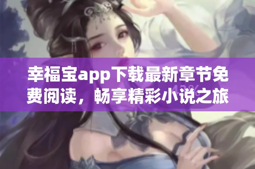 幸福宝app下载最新章节免费阅读，畅享精彩小说之旅