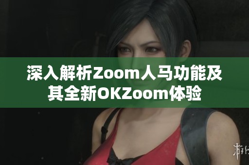 深入解析Zoom人马功能及其全新OKZoom体验