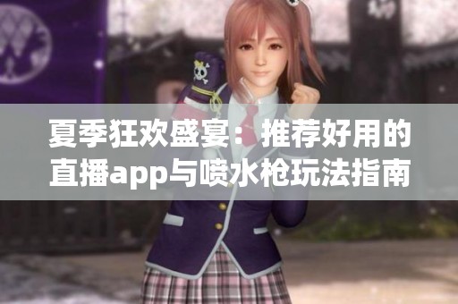 夏季狂欢盛宴：推荐好用的直播app与喷水枪玩法指南