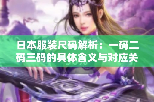 日本服装尺码解析：一码二码三码的具体含义与对应关系