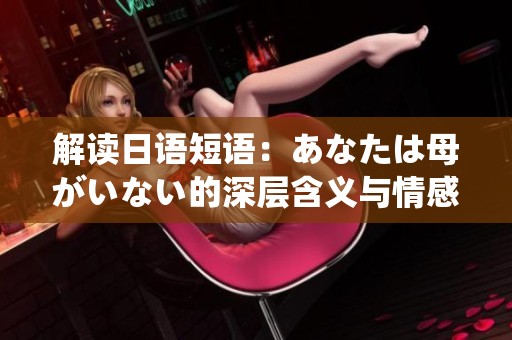 解读日语短语：あなたは母がいない的深层含义与情感解析