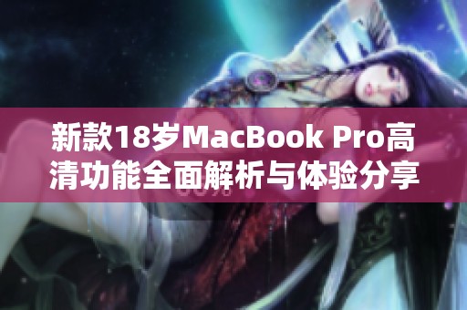 新款18岁MacBook Pro高清功能全面解析与体验分享