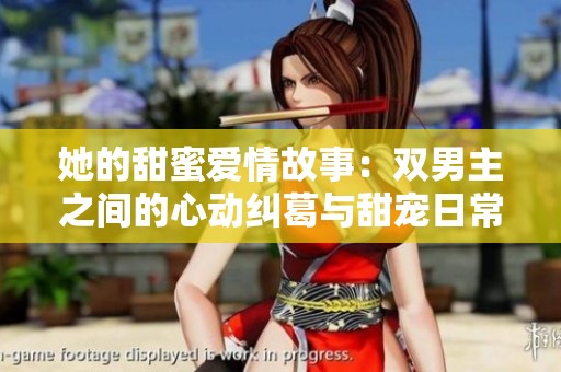 她的甜蜜爱情故事：双男主之间的心动纠葛与甜宠日常