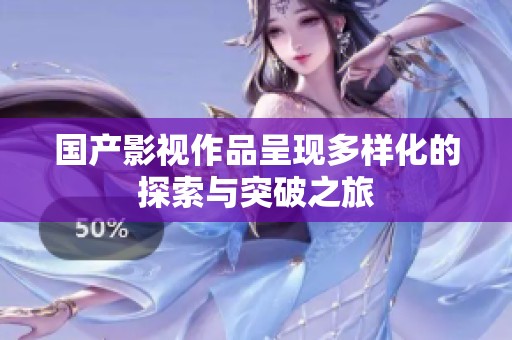 国产影视作品呈现多样化的探索与突破之旅
