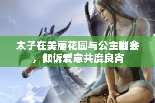 太子在美丽花园与公主幽会，倾诉爱意共度良宵