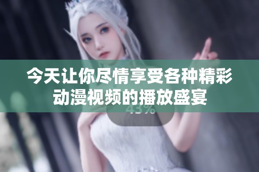 今天让你尽情享受各种精彩动漫视频的播放盛宴