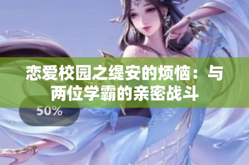 恋爱校园之缇安的烦恼：与两位学霸的亲密战斗