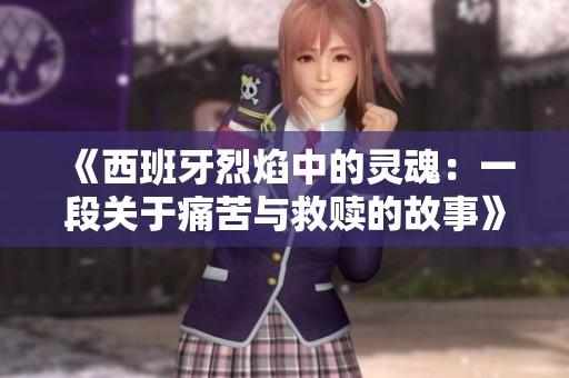《西班牙烈焰中的灵魂：一段关于痛苦与救赎的故事》
