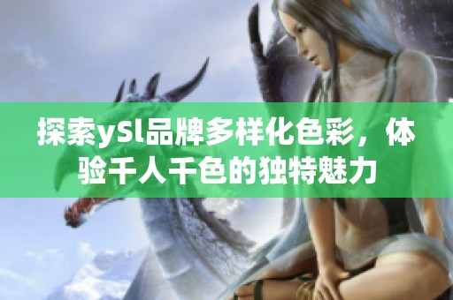 探索ySl品牌多样化色彩，体验千人千色的独特魅力