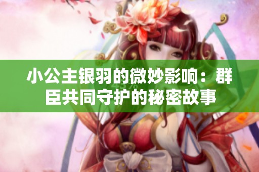 小公主银羽的微妙影响：群臣共同守护的秘密故事