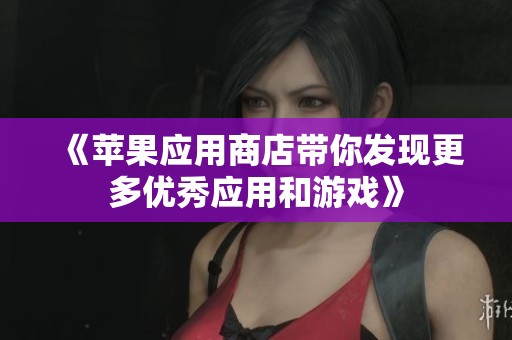 《苹果应用商店带你发现更多优秀应用和游戏》