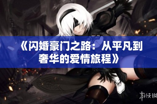 《闪婚豪门之路：从平凡到奢华的爱情旅程》