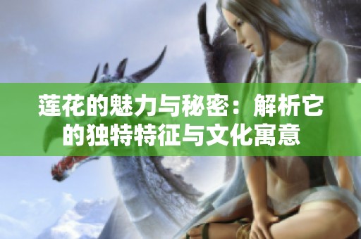 莲花的魅力与秘密：解析它的独特特征与文化寓意