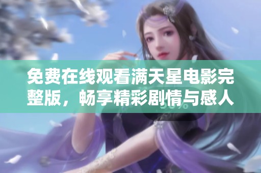 免费在线观看满天星电影完整版，畅享精彩剧情与感人故事