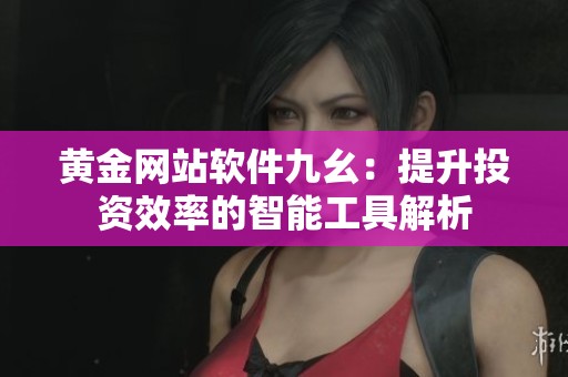 黄金网站软件九幺：提升投资效率的智能工具解析