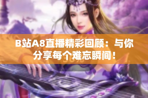 B站A8直播精彩回顾：与你分享每个难忘瞬间！