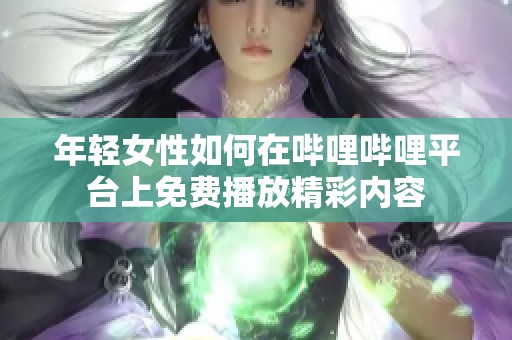 年轻女性如何在哔哩哔哩平台上免费播放精彩内容